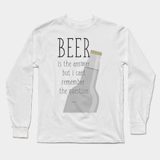 Beer is the answer but I can't remember the question Long Sleeve T-Shirt